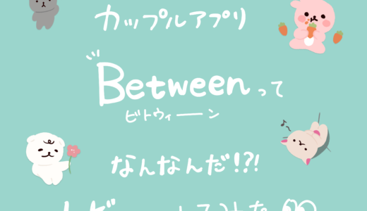 【2022年最新レビュー】日本No.1の無料カップルアプリ「Between」がすごい！2人の絆が深まる便利な機能４選